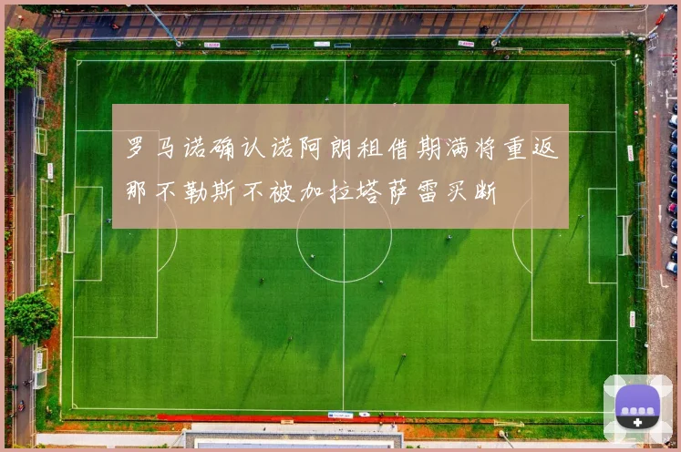 罗马诺确认诺阿朗租借期满将重返那不勒斯不被加拉塔萨雷买断