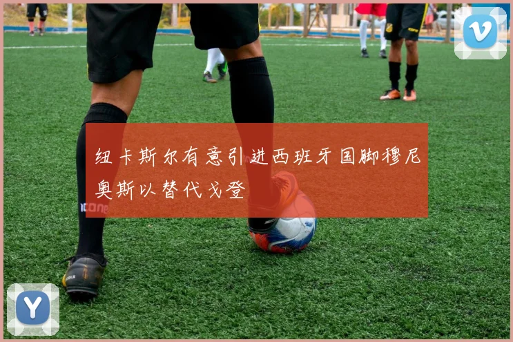 纽卡斯尔有意引进西班牙国脚穆尼奥斯以替代戈登