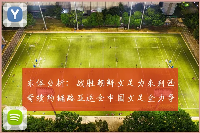 东体分析：战胜朝鲜女足为米利西奇续约铺路亚运会中国女足全力争金