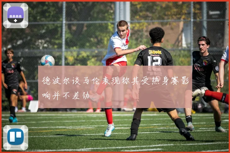 德波尔谈马伦表现称其受热身赛影响并不差劲