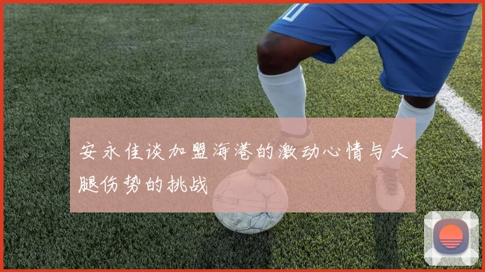 安永佳谈加盟海港的激动心情与大腿伤势的挑战