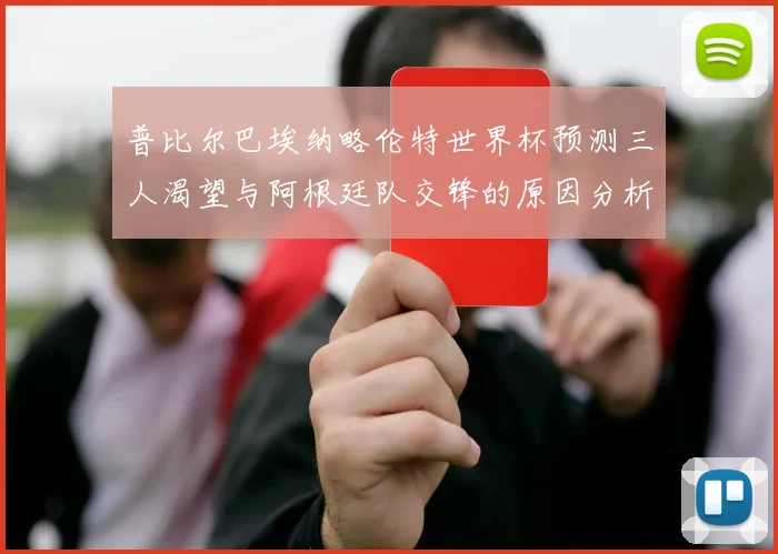 普比尔巴埃纳略伦特世界杯预测三人渴望与阿根廷队交锋的原因分析