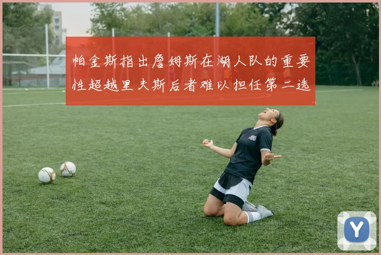 帕金斯指出詹姆斯在湖人队的重要性超越里夫斯后者难以担任第二选择