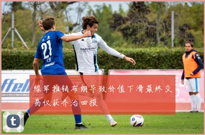 绿军推销布朗导致价值下滑最终交易仅获乔治回报