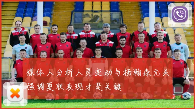 媒体人分析人员变动与杨瀚森无关强调夏联表现才是关键