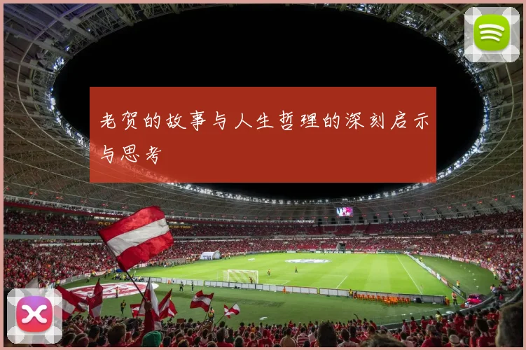 老贺的故事与人生哲理的深刻启示与思考