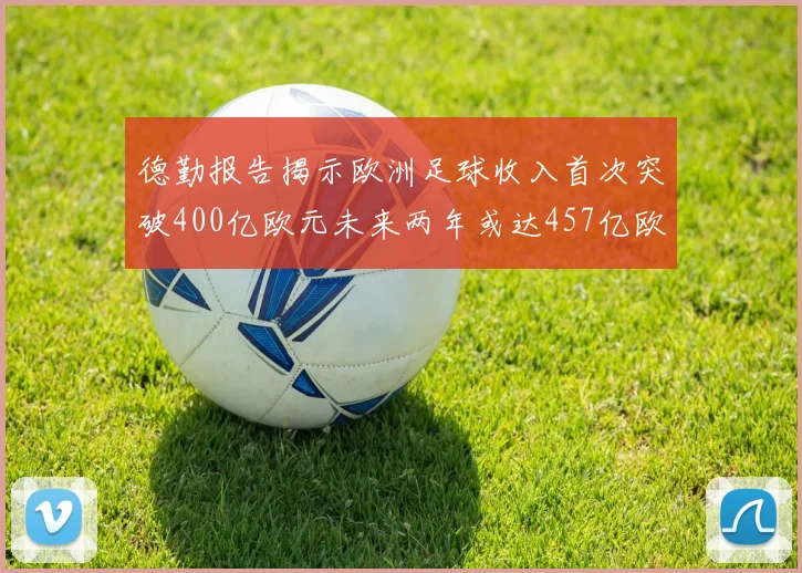 德勤报告揭示欧洲足球收入首次突破400亿欧元未来两年或达457亿欧元