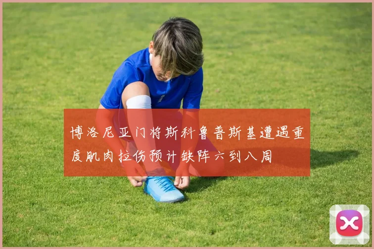 博洛尼亚门将斯科鲁普斯基遭遇重度肌肉拉伤预计缺阵六到八周
