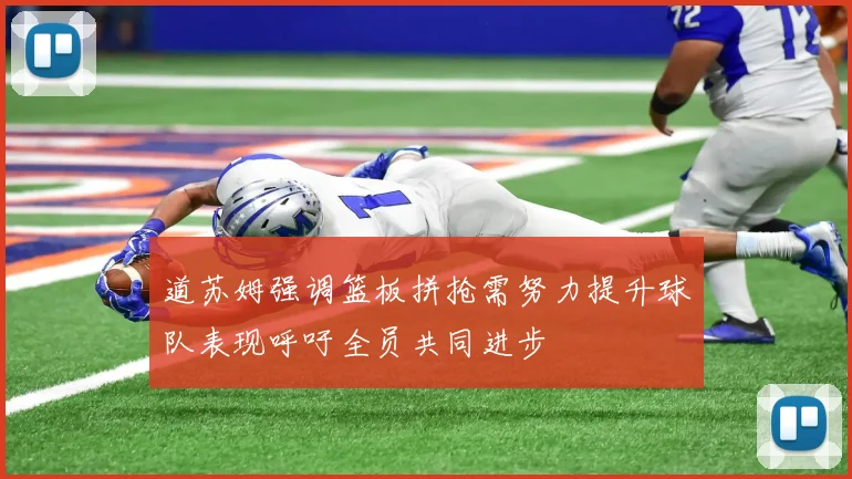道苏姆强调篮板拼抢需努力提升球队表现呼吁全员共同进步