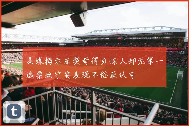 美媒揭示东契奇得分惊人却无第一选票坎宁安表现不俗获认可