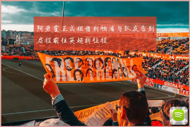阿劳霍正式租借利物浦与队友告别启程前往英超新征程