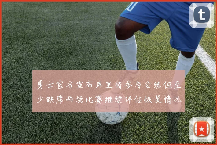勇士官方宣布库里将参与合练但至少缺席两场比赛继续评估恢复情况