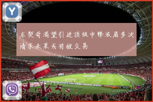 东契奇渴望引进顶级中锋浓眉多次请求未果或将被交易